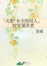 《「火影°卡卡西同人」时光谋杀者》