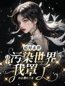 詭異末世：這個污染世界我罩了/救命！男主他是戀愛腦【末世】