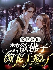 《炙吻沦陷,禁欲佛子缠宠上瘾了》