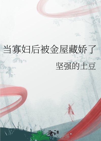 当寡妇后被金屋藏娇了