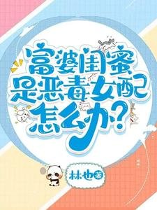 《富婆閨蜜是惡毒女配怎麼辦?》